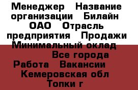 Менеджер › Название организации ­ Билайн, ОАО › Отрасль предприятия ­ Продажи › Минимальный оклад ­ 25 500 - Все города Работа » Вакансии   . Кемеровская обл.,Топки г.